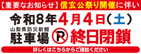【重要なお知らせ】令和8年4月4日（土）信玄公祭りに伴い、山梨県防災新館駐車場は終日利用できません